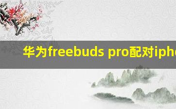 华为freebuds pro配对iphone